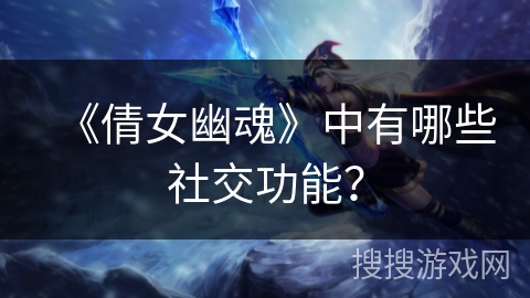 《倩女幽魂》中有哪些社交功能？