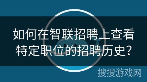 如何在智联招聘上查看特定职位的招聘历史？