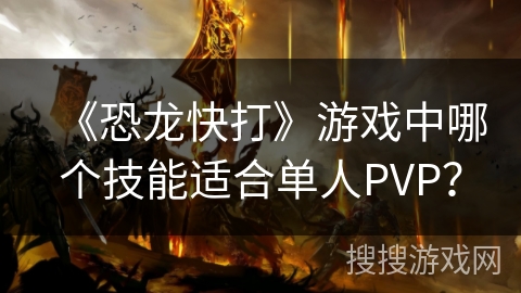 《恐龙快打》游戏中哪个技能适合单人PVP？