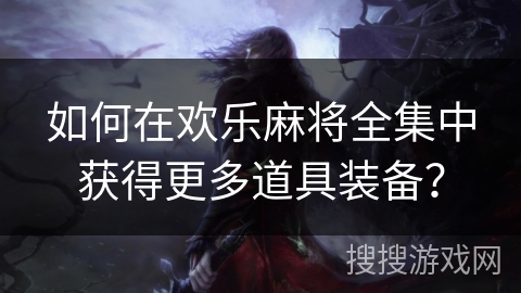 如何在欢乐麻将全集中获得更多道具装备？