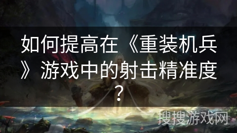 如何提高在《重装机兵》游戏中的射击精准度？