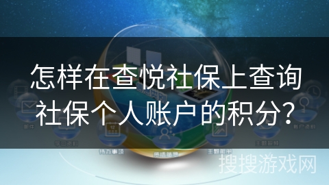 怎样在查悦社保上查询社保个人账户的积分? 怎样在查悦社保上查询社保个人账户的积分?