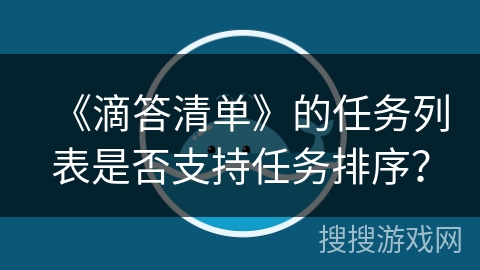《滴答清单》的任务列表是否支持任务排序？