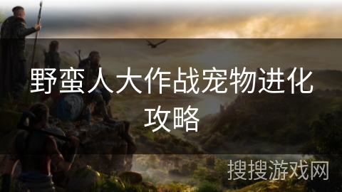 野蛮人大作战宠物进化攻略