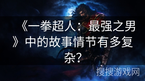 《一拳超人：最强之男》中的故事情节有多复杂？