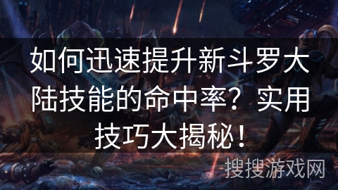 如何迅速提升新斗罗大陆技能的命中率?实用技巧大揭秘! 如何迅速提升新斗罗大陆技能的命中率?实用技巧大揭秘!