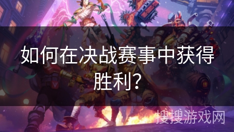 如何在决战赛事中获得胜利? 如何在决战赛事中获得胜利?