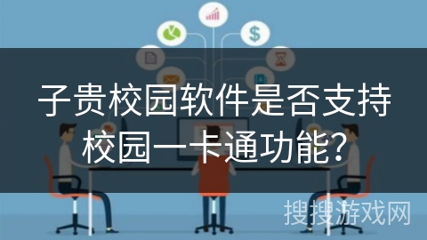 子贵校园软件是否支持校园一卡通功能? 子贵校园软件是否支持校园一卡通功能?
