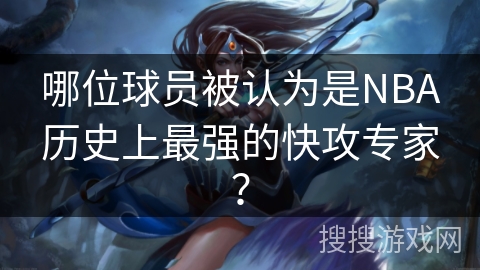 哪位球员被认为是NBA历史上最强的快攻专家？