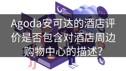 Agoda安可达的酒店评价是否包含对酒店周边购物中心的描述？
