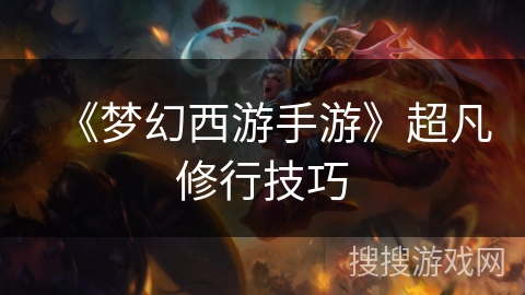 《梦幻西游手游》超凡修行技巧