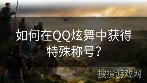 如何在QQ炫舞中获得特殊称号？