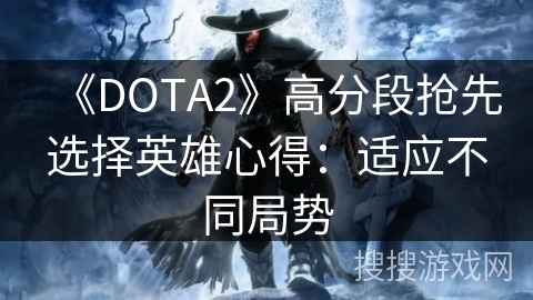 《DOTA2》高分段抢先选择英雄心得：适应不同局势