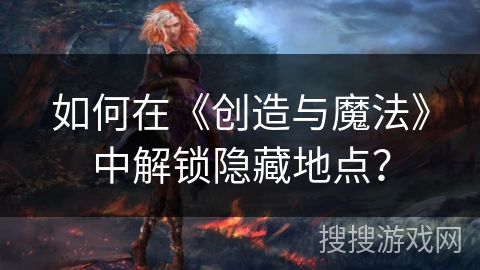 如何在《创造与魔法》中解锁隐藏地点? 如何在《创造与魔法》中解锁隐藏地点?