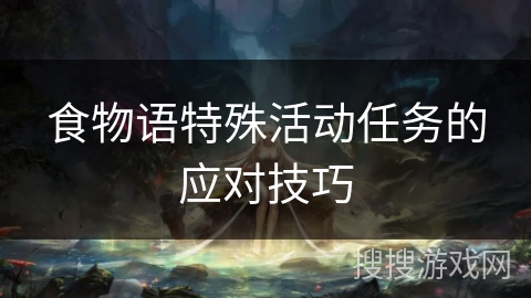 食物语特殊活动任务的应对技巧