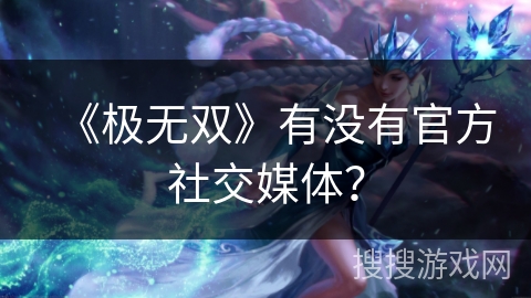 《极无双》有没有官方社交媒体？