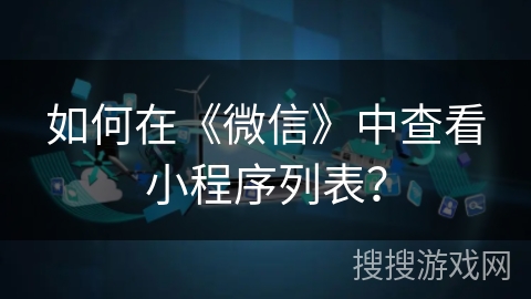 如何在《微信》中查看小程序列表？