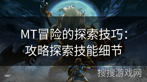MT冒险的探索技巧:攻略探索技能细节 MT冒险的探索技巧:攻略探索技能细节