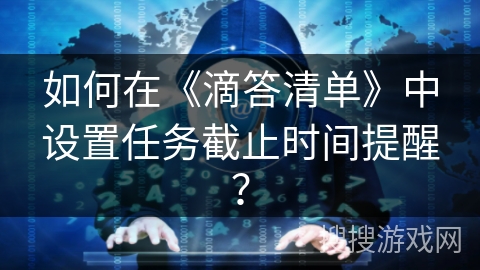 如何在《滴答清单》中设置任务截止时间提醒？