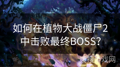 如何在植物大战僵尸2中击败最终BOSS？