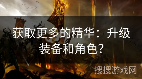 获取更多的精华：升级装备和角色？