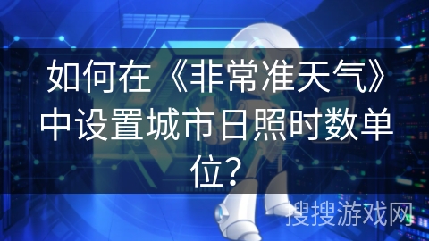 如何在《非常准天气》中设置城市日照时数单位？