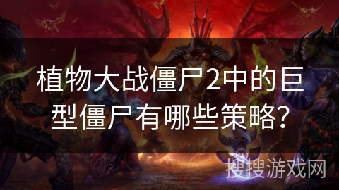 植物大战僵尸2中的巨型僵尸有哪些策略？