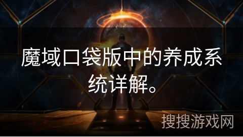 魔域口袋版中的养成系统详解。 魔域口袋版中的养成系统详解。