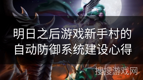 明日之后游戏新手村的自动防御系统建设心得 明日之后游戏新手村的自动防御系统建设心得