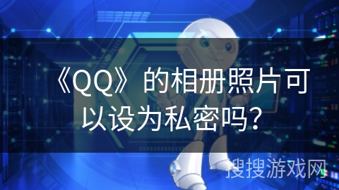 《QQ》的相册照片可以设为私密吗？
