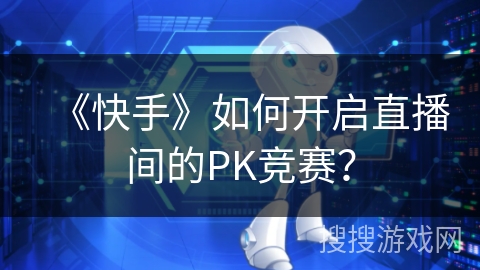 《快手》如何开启直播间的PK竞赛? 《快手》如何开启直播间的PK竞赛?
