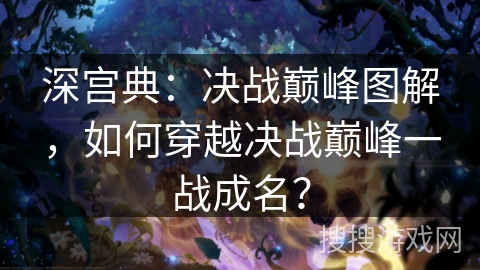 深宫典:决战巅峰图解,如何穿越决战巅峰一战成名? 深宫典:决战巅峰图解,如何穿越决战巅峰一战成名?