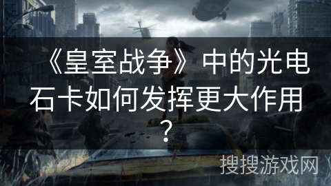 《皇室战争》中的光电石卡如何发挥更大作用？