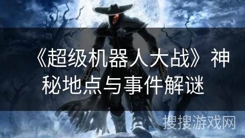 《超级机器人大战》神秘地点与事件解谜