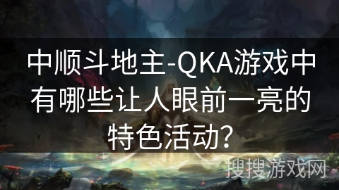 中顺斗地主-QKA游戏中有哪些让人眼前一亮的特色活动? 中顺斗地主-QKA游戏中有哪些让人眼前一亮的特色活动?