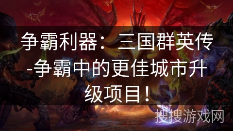 争霸利器：三国群英传-争霸中的更佳城市升级项目！