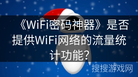 《WiFi密码神器》是否提供WiFi网络的流量统计功能？
