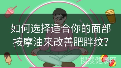 如何选择适合你的面部按摩油来改善肥胖纹？