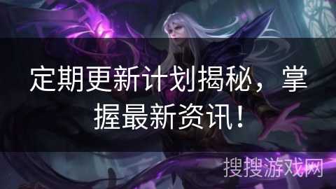 定期更新计划揭秘，掌握最新资讯！
