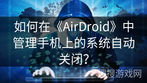 如何在《AirDroid》中管理手机上的系统自动关闭？