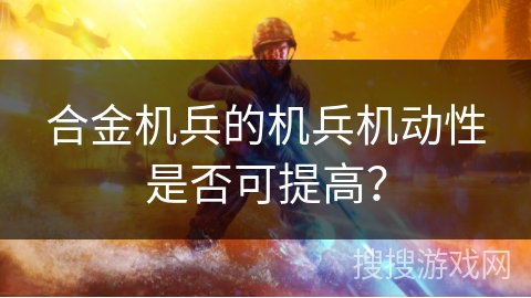 合金机兵的机兵机动性是否可提高? 合金机兵的机兵机动性是否可提高?