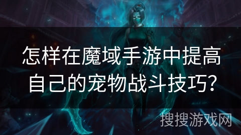 怎样在魔域手游中提高自己的宠物战斗技巧? 怎样在魔域手游中提高自己的宠物战斗技巧?