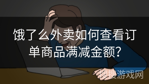 饿了么外卖如何查看订单商品满减金额？