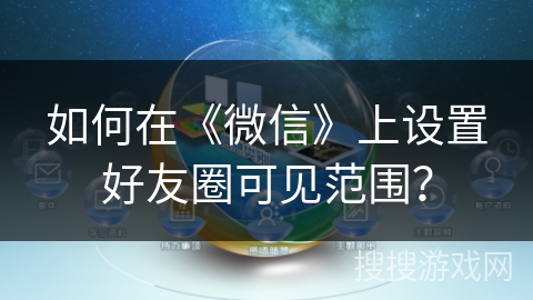 如何在《微信》上设置好友圈可见范围? 如何在《微信》上设置好友圈可见范围?