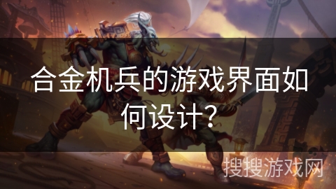 合金机兵的游戏界面如何设计？