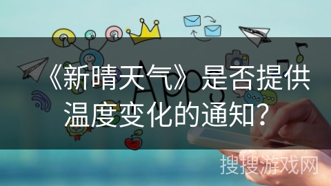《新晴天气》是否提供温度变化的通知？