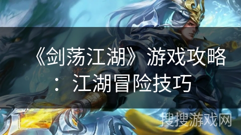 《剑荡江湖》游戏攻略：江湖冒险技巧