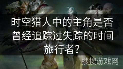 时空猎人中的主角是否曾经追踪过失踪的时间旅行者？