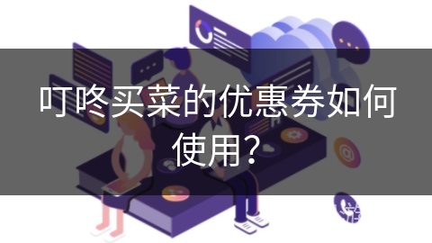 叮咚买菜的优惠券如何使用？