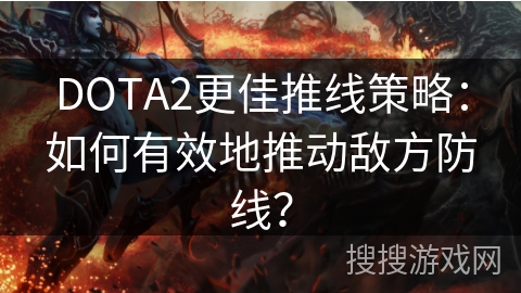 DOTA2更佳推线策略:如何有效地推动敌方防线? DOTA2更佳推线策略:如何有效地推动敌方防线?